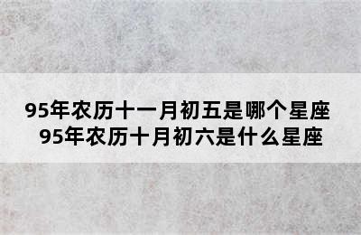 95年农历十一月初五是哪个星座 95年农历十月初六是什么星座